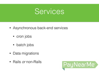 Services
• Asynchronous back-end services
• cron jobs
• batch jobs
• Data migrations
• Rails or non-Rails
 