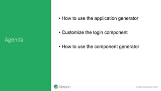 Agenda
• How to use the application generator
• Customize the login component
• How to use the component generator
 