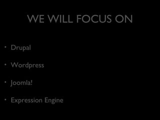 WE WILL FOCUS ON
•

Drupal

•

Wordpress

•

Joomla!

•

Expression Engine

 