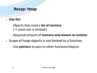 Recap: HeapUse for:Objects that need a lot of memory ( stack-size is limited!)Required amount of memoryonlyknown at runtimeScope of heap-objects is not limited to a functionUse pointers to pass to other functions/objectsAndreas Jakl, 200817