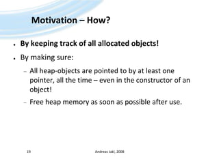Motivation – How?By keeping track of all allocated objects!By making sure:All heap-objects are pointed to by at least one pointer, all the time – even in the constructor of an object!Free heap memory as soon as possible after use.Andreas Jakl, 200819