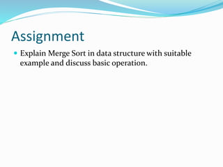 Assignment
 Explain Merge Sort in data structure with suitable
example and discuss basic operation.
 