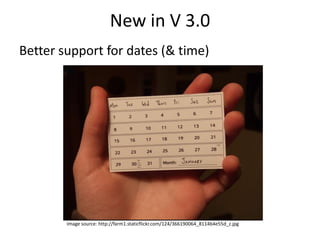 New in V 3.0
Better support for dates (& time)
Image source: http://farm1.staticflickr.com/124/366190064_8114b4e55d_z.jpg
 