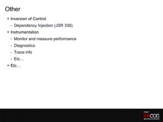 Other
 Inversion of Control
 - Dependency Injection (JSR 330)
 Instrumentation
 - Monitor and measure performance
 - Diagnostics
 - Trace info
 - Etc…
 Etc…
 