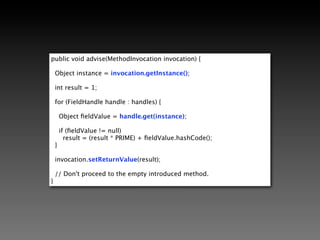 List<PlasticField> fields = plasticClass.getAllFields();

final List<FieldHandle> handles = new ArrayList<FieldHandle>();

for (PlasticField field : fields) {
  handles.add(field.getHandle());
}




                             FieldHandle

                          get(Object) : Object
                       set(Object, Object) : void
 
