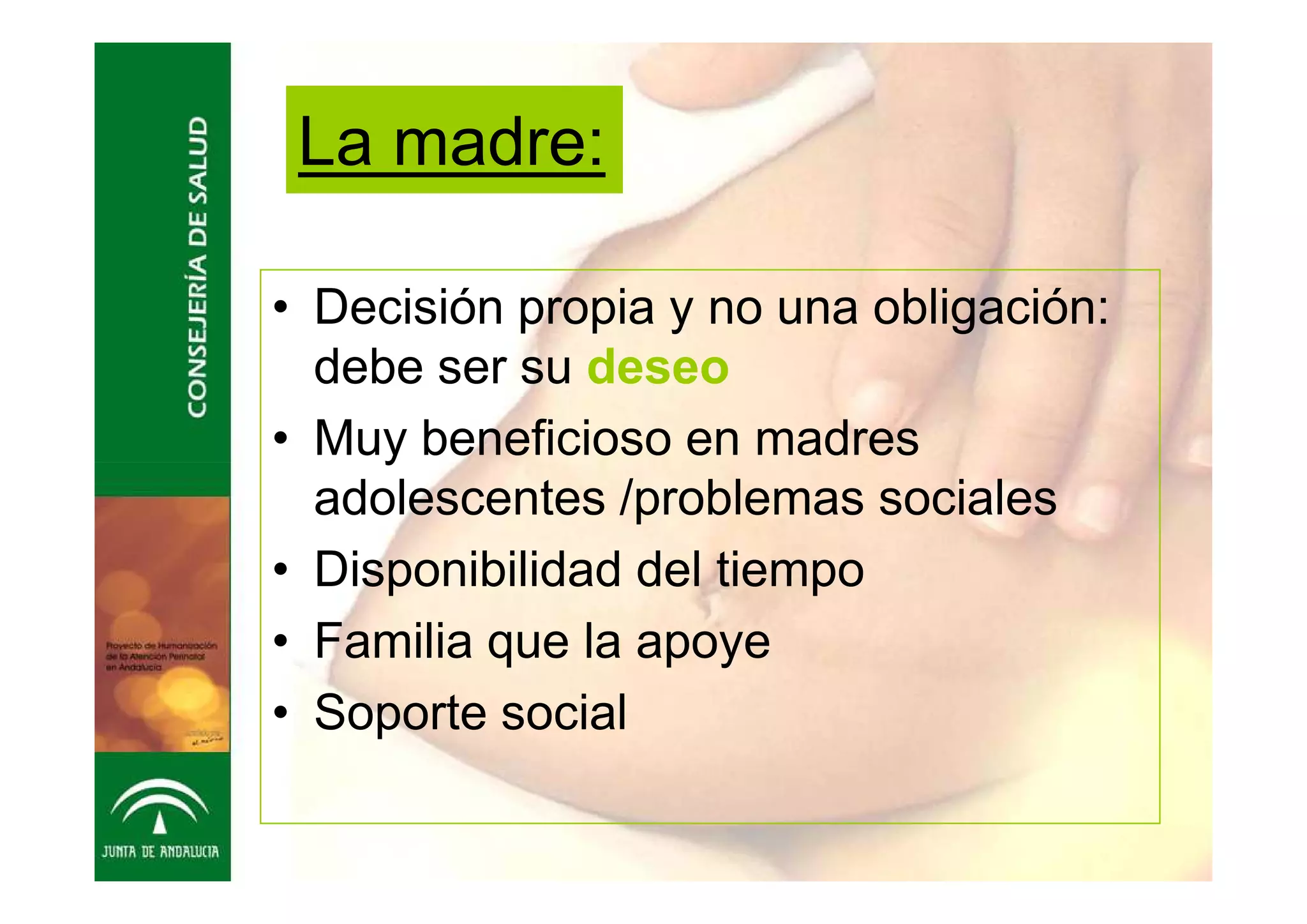 La madre:

• Decisión propia y no una obligación:
  debe ser su deseo
• Muy beneficioso en madres
  adolescentes /problemas sociales
• Disponibilidad del tiempo
• Familia que la apoye
• Soporte social
 