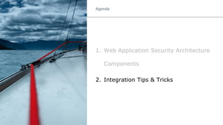 Agenda
1. Web Application Security Architecture
Components
2. Integration Tips & Tricks
 