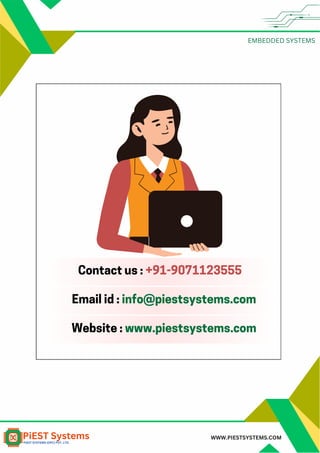 EMBEDDED SYSTEMS
WWW.PIESTSYSTEMS.COM
Contact us : +91-9071123555
Email id : info@piestsystems.com
Website : www.piestsystems.com
 