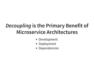 Decoupling is the Primary Benefit of
Microservice Architectures
Development
Deployment
Dependencies
 