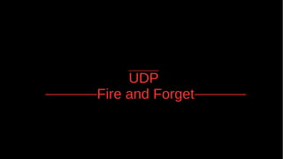 UDP
Fire and Forget
 
