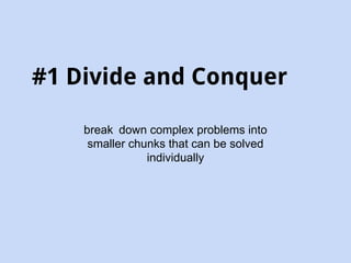 #1 Divide and Conquer 
break down complex problems into 
smaller chunks that can be solved 
individually 
 