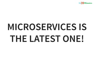 MICROSERVICES IS
THE LATEST ONE!
 