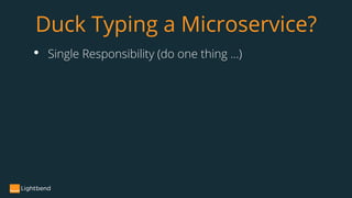 • Single Responsibility (do one thing …)
Duck Typing a Microservice?
 