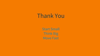 Thank You
Start Small
Think Big
Move Fast
 