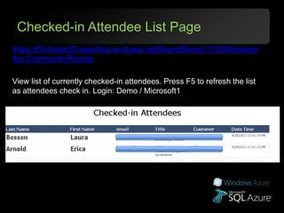 Checked-in Attendee List Page
https://f5n3xajm35.reporting.windows.net/ReportServer?%2fAttendees
&rs:Command=Render

View list of currently checked-in attendees. Press F5 to refresh the list
as attendees check in. Login: Demo / Microsoft1
 