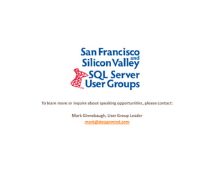 To learn more or inquire about speaking opportunities, please contact:

                             g            p
                Mark Ginnebaugh, User Group Leader
                      mark@designmind.com
 