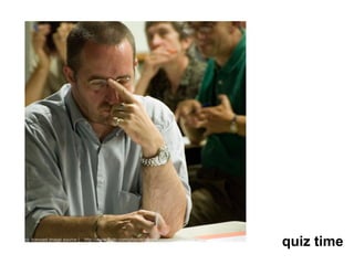 cc licenced image source |   http://www.flickr.com/photos/gbsoosterzele/671606336/
                                                                                     quiz time
 