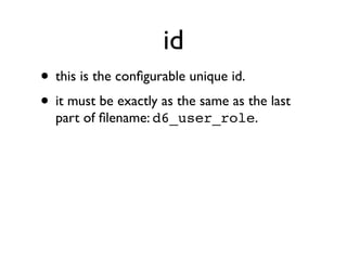 id
• this is the conﬁgurable unique id.
• it must be exactly as the same as the last
part of ﬁlename: d6_user_role.

 
