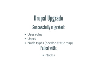 Drupal Upgrade
Successfully migrated:
User roles
Users
Node types (needed static map)
Failed with:
Nodes
 