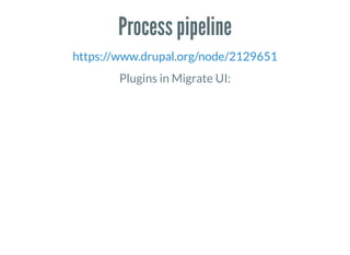 Process pipeline
https://www.drupal.org/node/2129651
Plugins in Migrate UI:
 