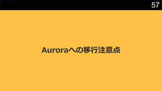 57
Auroraへの移行注意点
 