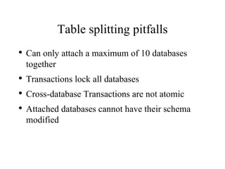Table splitting pitfalls Can only attach a maximum of 10 databases together Transactions lock all databases Cross-database Transactions are not atomic Attached databases cannot have their schema modified 