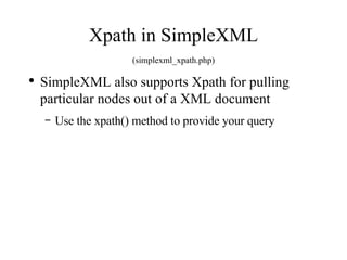 Xpath in SimpleXML (simplexml_xpath.php) SimpleXML also supports Xpath for pulling particular nodes out of a XML document Use the xpath() method to provide your query 