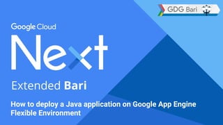 How to deploy a Java application on Google App Engine
Flexible Environment
 
