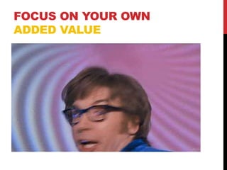 FOCUS ON YOUR OWN
ADDED VALUE
 