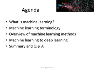 Agenda
• What is machine learning?
• Machine learning terminology
• Overview of machine learning methods
• Machine learning to deep learning
• Summary and Q & A
iksinc@yahoo.com
 