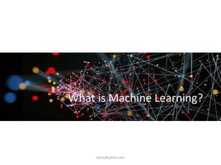What is Machine Learning?
iksinc@yahoo.com
 