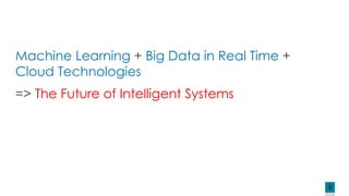5
Machine Learning + Big Data in Real Time +
Cloud Technologies
=> The Future of Intelligent Systems
 
