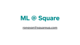 ML @ Square
!
rongyan@squareup.com
 