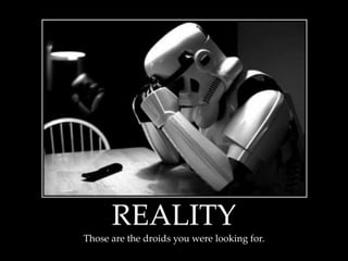 REALITY
Those are the droids you were looking for.
 