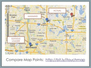 ACTUAL

           MAXMIND




  GOOGLE
  LOADER




Compare Map Points: http://bit.ly/itouchmap
 