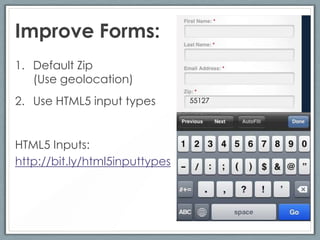 Improve Forms:
1. Default Zip
   (Use geolocation)
2. Use HTML5 input types        55127




HTML5 Inputs:
http://bit.ly/html5inputtypes
 