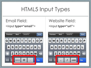 HTML5 Input Types
Email Field:           Website Field:
<input type=“email”>   <input type=“url”>
 