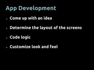App Development
● Come up with an idea
● Determine the layout of the screens
● Code logic
● Customize look and feel
 