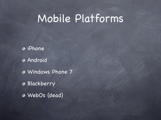 Mobile Platforms

iPhone

Android

Windows Phone 7

Blackberry

WebOs (dead)
 