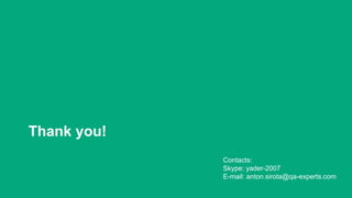 Thank you!
Contacts:
Skype: yader-2007
E-mail: anton.sirota@qa-experts.com
 