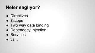 Neler sağlıyor?
● Directives
● $scope
● Two way data binding
● Dependecy Injection
● Services
● vs...
 