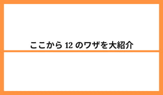 ここから12 のワザを大紹介
 
