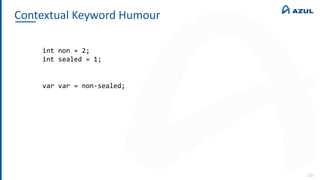 Contextual Keyword Humour
120
int non = 2;
int sealed = 1;
var var = non-sealed;
 