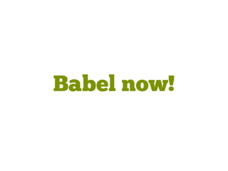Babel now!
 