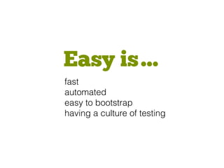 Easy is…
fast
automated
easy to bootstrap
having a culture of testing
 