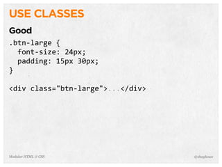 @shayhoweModular HTML & CSS
USE CLASSES
Good
.btn-­‐large	
  {
	
  	
  font-­‐size:	
  24px;
	
  	
  padding:	
  15px	
  30px;
}
<div	
  class="btn-­‐large">...</div>
 