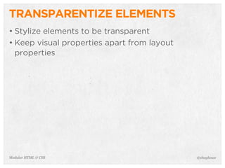 @shayhoweModular HTML & CSS
TRANSPARENTIZE ELEMENTS
• Stylize elements to be transparent
• Keep visual properties apart from layout
properties
 