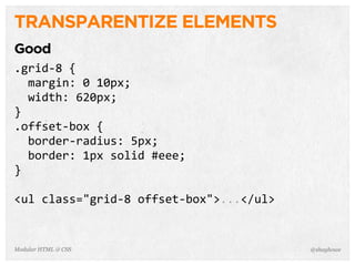 @shayhoweModular HTML & CSS
TRANSPARENTIZE ELEMENTS
Good
.grid-­‐8	
  {
	
  	
  margin:	
  0	
  10px;
	
  	
  width:	
  620px;
}
.offset-­‐box	
  {
	
  	
  border-­‐radius:	
  5px;
	
  	
  border:	
  1px	
  solid	
  #eee;
}
<ul	
  class="grid-­‐8	
  offset-­‐box">...</ul>
 