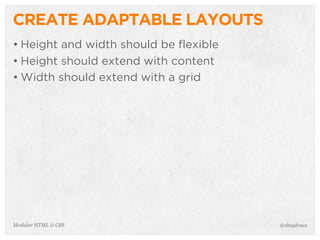 @shayhoweModular HTML & CSS
CREATE ADAPTABLE LAYOUTS
• Height and width should be flexible
• Height should extend with content
• Width should extend with a grid
 