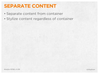 @shayhoweModular HTML & CSS
SEPARATE CONTENT
• Separate content from container
• Stylize content regardless of container
 